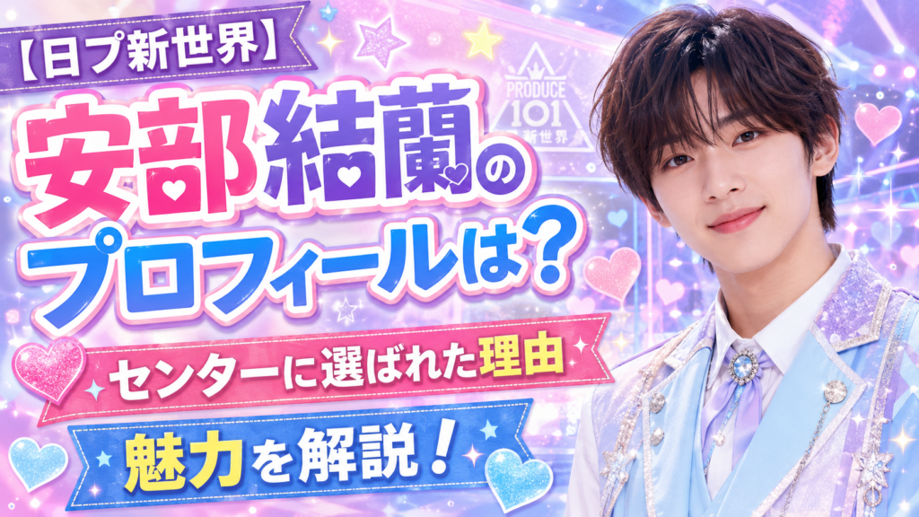 【日プ新世界】安部結蘭のプロフィールは？センターに選ばれた理由や魅力を解説！